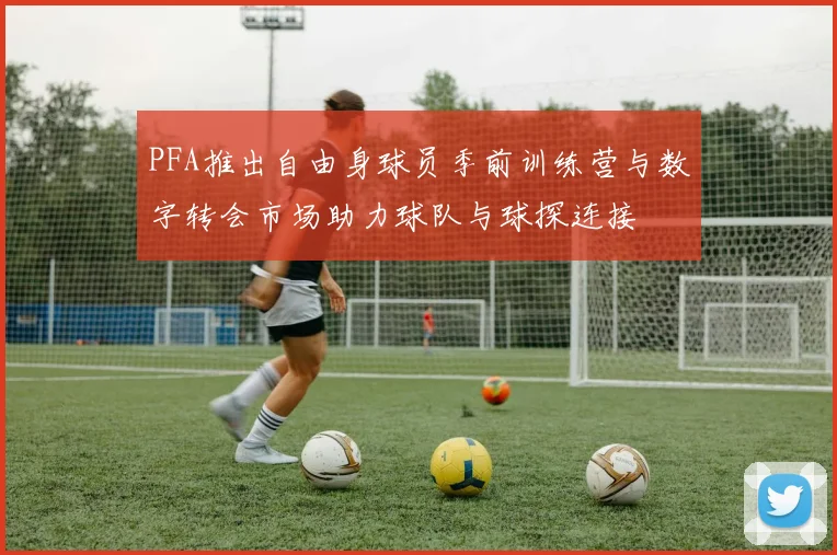 PFA推出自由身球员季前训练营与数字转会市场助力球队与球探连接