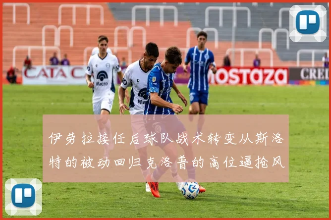 伊劳拉接任后球队战术转变从斯洛特的被动回归克洛普的高位逼抢风格