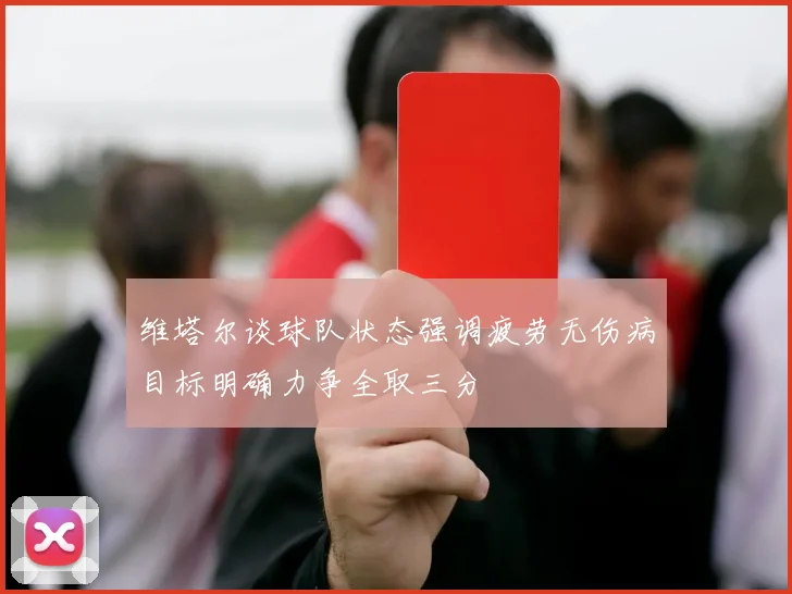 维塔尔谈球队状态强调疲劳无伤病目标明确力争全取三分