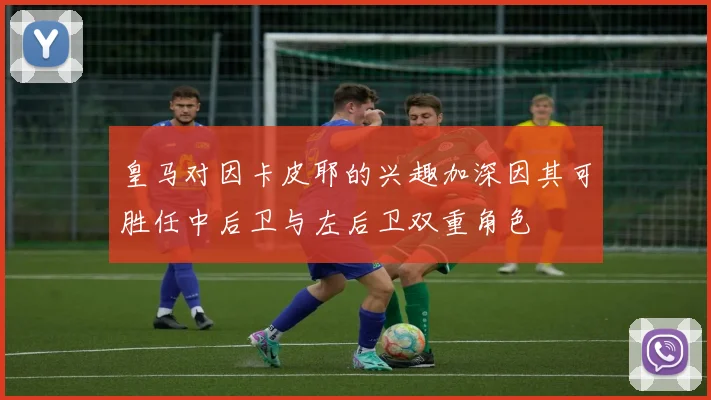 皇马对因卡皮耶的兴趣加深因其可胜任中后卫与左后卫双重角色