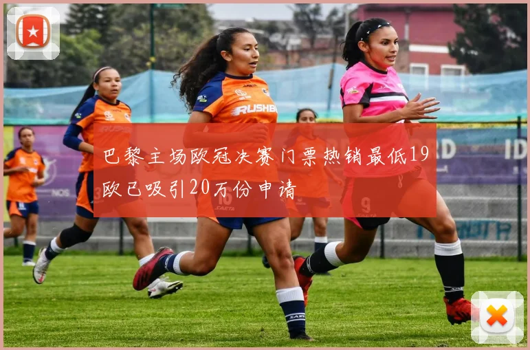 巴黎主场欧冠决赛门票热销最低19欧已吸引20万份申请