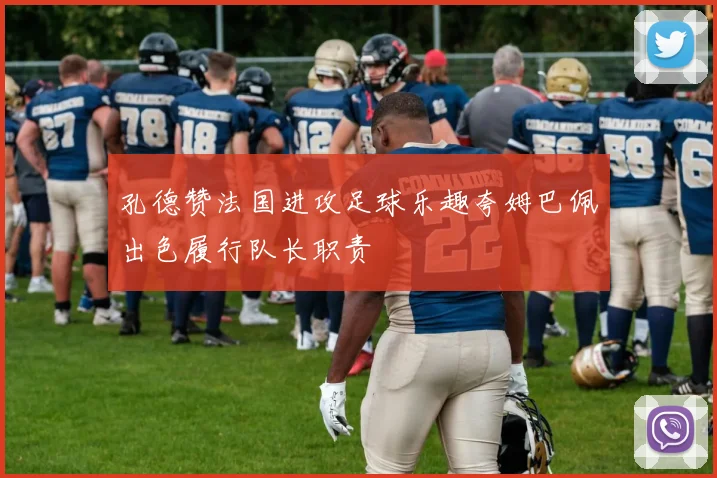 孔德赞法国进攻足球乐趣夸姆巴佩出色履行队长职责