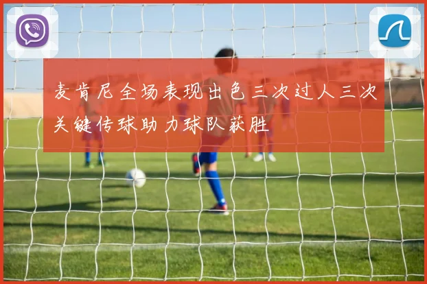麦肯尼全场表现出色三次过人三次关键传球助力球队获胜