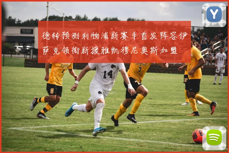德转预测利物浦新赛季首发阵容伊萨克领衔新援雅凯穆尼奥斯加盟