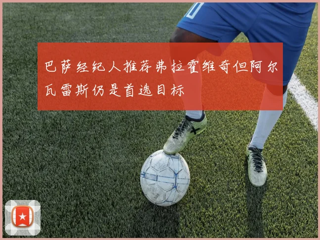 巴萨经纪人推荐弗拉霍维奇但阿尔瓦雷斯仍是首选目标